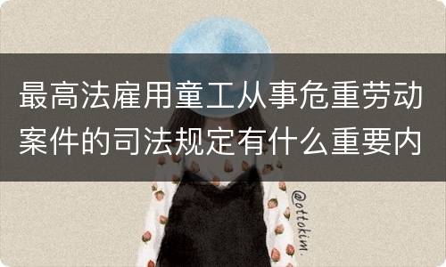 最高法雇用童工从事危重劳动案件的司法规定有什么重要内容