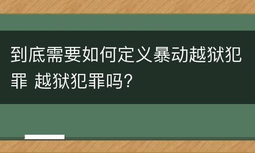 到底需要如何定义暴动越狱犯罪 越狱犯罪吗?