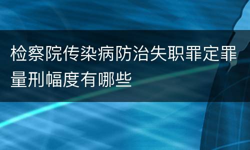 检察院传染病防治失职罪定罪量刑幅度有哪些