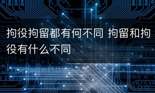 拘役拘留都有何不同 拘留和拘役有什么不同