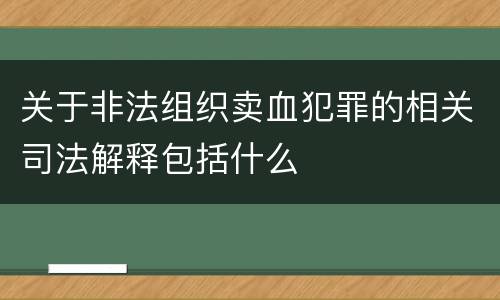 关于非法组织卖血犯罪的相关司法解释包括什么