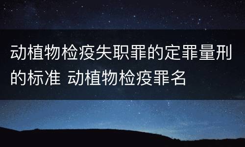 动植物检疫失职罪的定罪量刑的标准 动植物检疫罪名