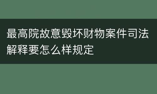 最高院故意毁坏财物案件司法解释要怎么样规定