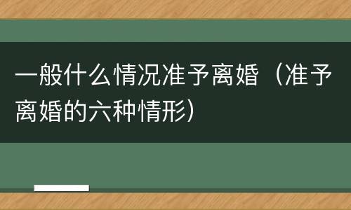 一般什么情况准予离婚（准予离婚的六种情形）