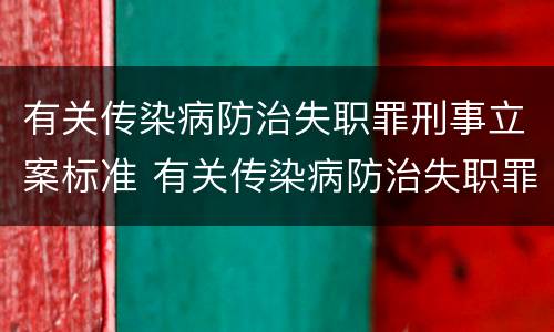 有关传染病防治失职罪刑事立案标准 有关传染病防治失职罪刑事立案标准是什么