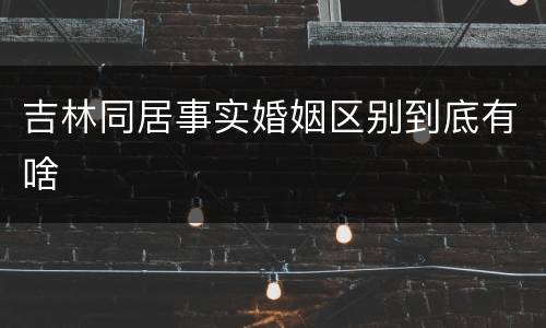 吉林同居事实婚姻区别到底有啥