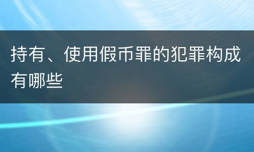 持有、使用假币罪的犯罪构成有哪些