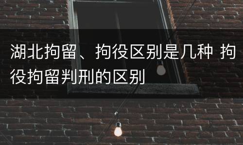 湖北拘留、拘役区别是几种 拘役拘留判刑的区别