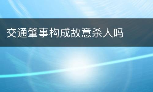 交通肇事构成故意杀人吗