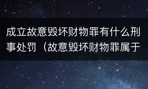 成立故意毁坏财物罪有什么刑事处罚（故意毁坏财物罪属于）