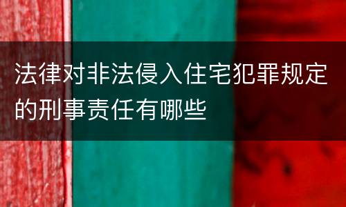 法律对非法侵入住宅犯罪规定的刑事责任有哪些
