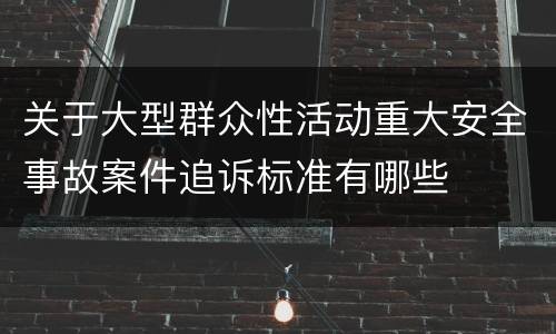 关于大型群众性活动重大安全事故案件追诉标准有哪些