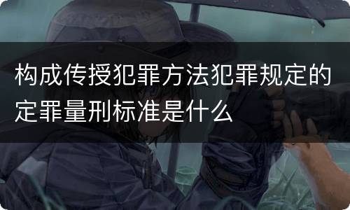 构成传授犯罪方法犯罪规定的定罪量刑标准是什么