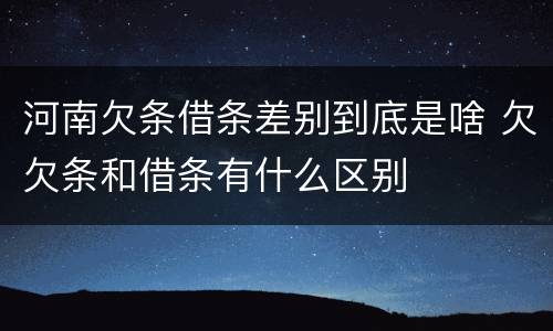 河南欠条借条差别到底是啥 欠欠条和借条有什么区别
