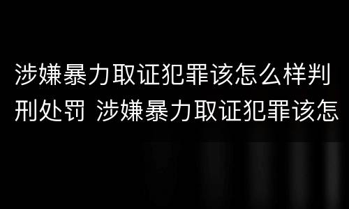 涉嫌暴力取证犯罪该怎么样判刑处罚 涉嫌暴力取证犯罪该怎么样判刑处罚多少钱