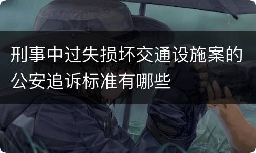 刑事中过失损坏交通设施案的公安追诉标准有哪些