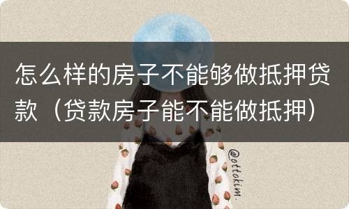 怎么样的房子不能够做抵押贷款（贷款房子能不能做抵押）