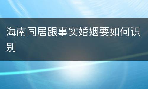 海南同居跟事实婚姻要如何识别