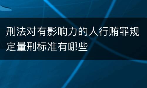 刑法对有影响力的人行贿罪规定量刑标准有哪些