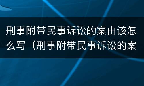 刑事附带民事诉讼的案由该怎么写（刑事附带民事诉讼的案由该怎么写才正确）