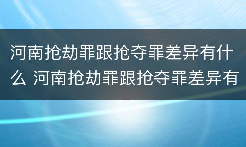 河南抢劫罪跟抢夺罪差异有什么 河南抢劫罪跟抢夺罪差异有什么不同