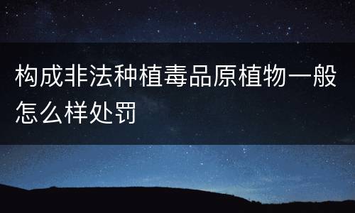 构成非法种植毒品原植物一般怎么样处罚