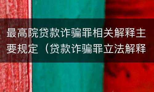 最高院贷款诈骗罪相关解释主要规定（贷款诈骗罪立法解释2014）