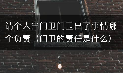 请个人当门卫门卫出了事情哪个负责（门卫的责任是什么）