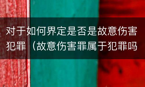 对于如何界定是否是故意伤害犯罪（故意伤害罪属于犯罪吗）