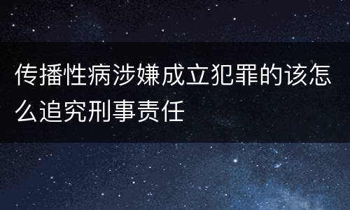 传播性病涉嫌成立犯罪的该怎么追究刑事责任