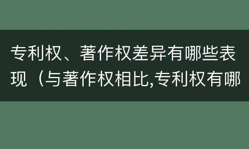 专利权、著作权差异有哪些表现（与著作权相比,专利权有哪些特征）