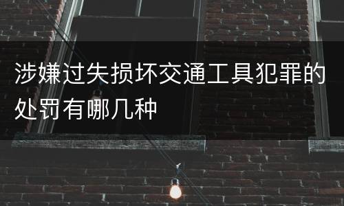 涉嫌过失损坏交通工具犯罪的处罚有哪几种