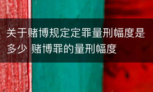 关于赌博规定定罪量刑幅度是多少 赌博罪的量刑幅度