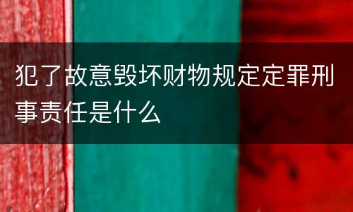 犯了故意毁坏财物规定定罪刑事责任是什么
