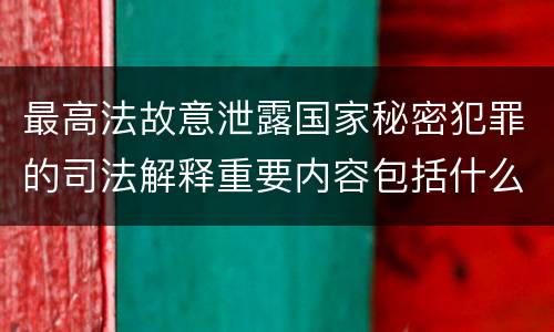 最高法故意泄露国家秘密犯罪的司法解释重要内容包括什么