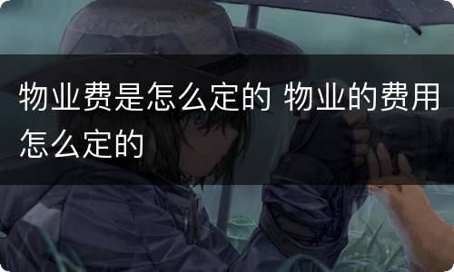 物业费是怎么定的 物业的费用怎么定的