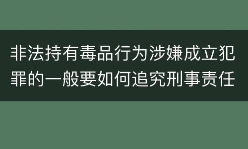 非法持有毒品行为涉嫌成立犯罪的一般要如何追究刑事责任