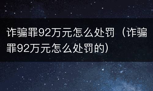 诈骗罪92万元怎么处罚（诈骗罪92万元怎么处罚的）