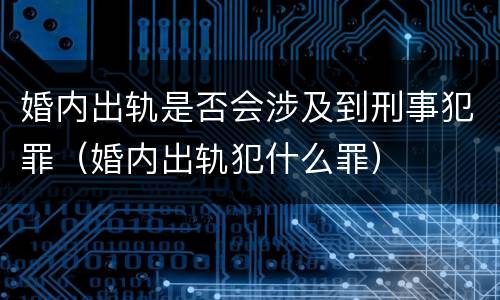 婚内出轨是否会涉及到刑事犯罪（婚内出轨犯什么罪）