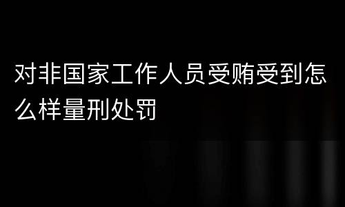 对非国家工作人员受贿受到怎么样量刑处罚