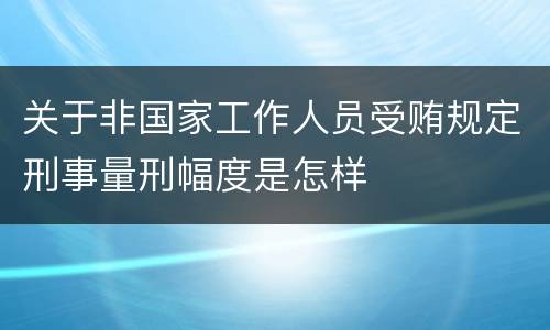关于非国家工作人员受贿规定刑事量刑幅度是怎样