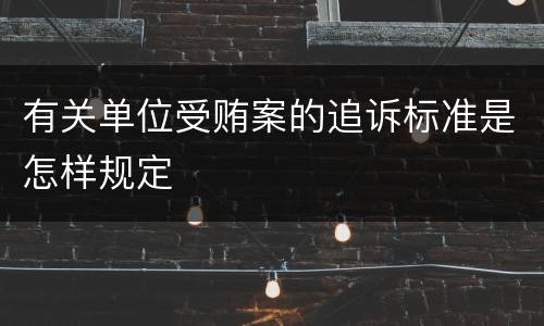 有关单位受贿案的追诉标准是怎样规定