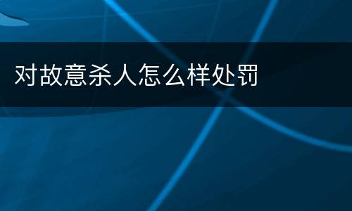 对故意杀人怎么样处罚