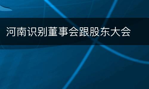河南识别董事会跟股东大会