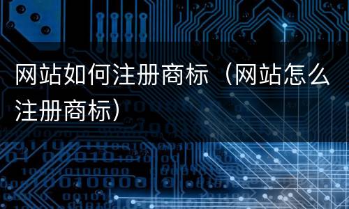 网站如何注册商标（网站怎么注册商标）