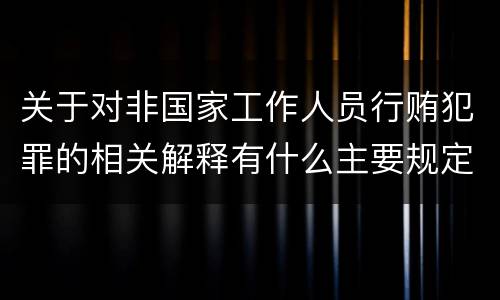 关于对非国家工作人员行贿犯罪的相关解释有什么主要规定