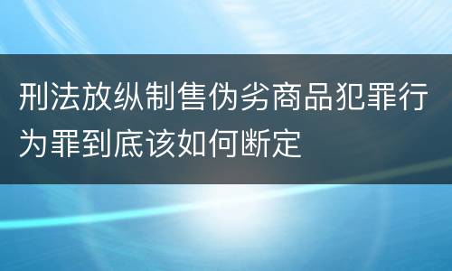 刑法放纵制售伪劣商品犯罪行为罪到底该如何断定