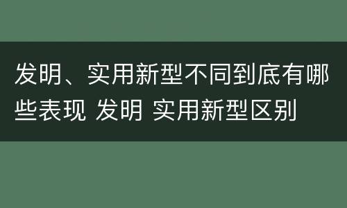 发明、实用新型不同到底有哪些表现 发明 实用新型区别