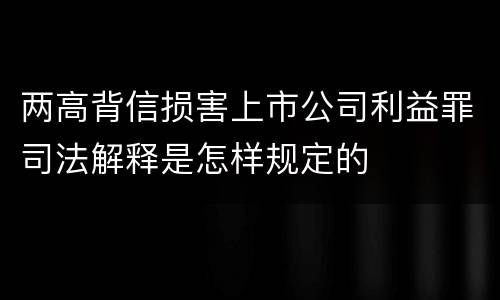 两高背信损害上市公司利益罪司法解释是怎样规定的