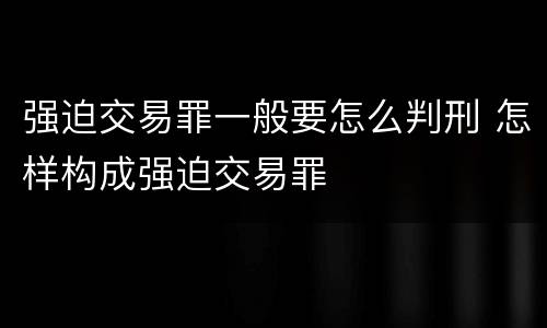 强迫交易罪一般要怎么判刑 怎样构成强迫交易罪